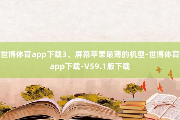 世博体育app下载3、屏幕苹果最薄的机型-世博体育app下载-V59.1版下载