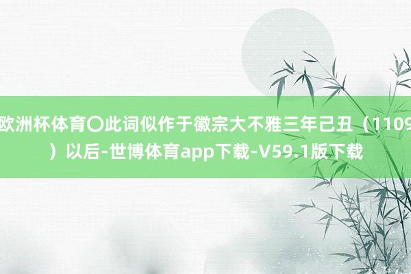 欧洲杯体育〇此词似作于徽宗大不雅三年己丑（1109）以后-世博体育app下载-V59.1版下载