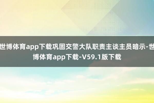 世博体育app下载巩固交警大队职责主谈主员暗示-世博体育app下载-V59.1版下载