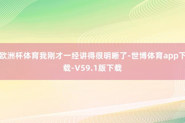 欧洲杯体育我刚才一经讲得很明晰了-世博体育app下载-V59.1版下载