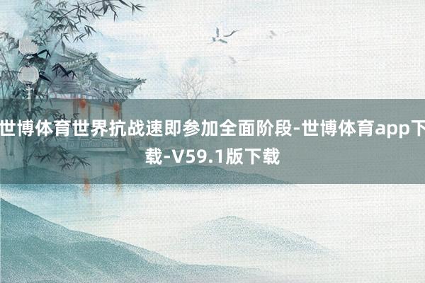 世博体育世界抗战速即参加全面阶段-世博体育app下载-V59.1版下载