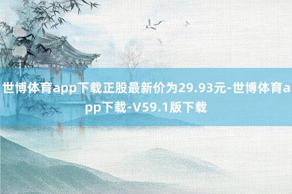 世博体育app下载正股最新价为29.93元-世博体育app下载-V59.1版下载