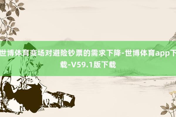 世博体育商场对避险钞票的需求下降-世博体育app下载-V59.1版下载