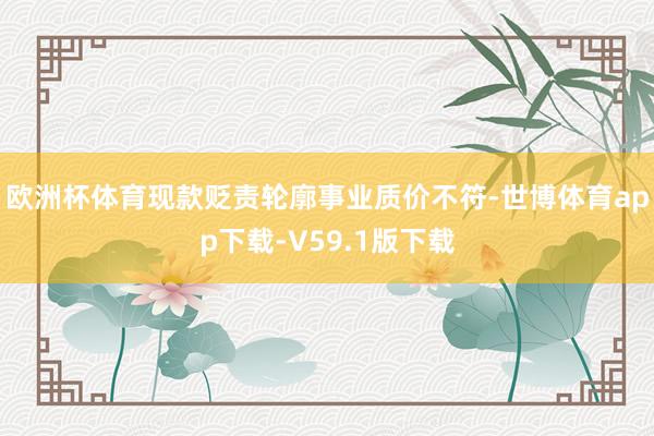 欧洲杯体育现款贬责轮廓事业质价不符-世博体育app下载-V59.1版下载