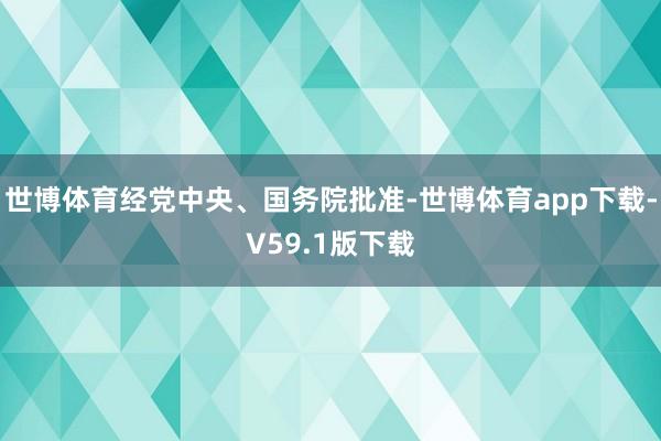 世博体育经党中央、国务院批准-世博体育app下载-V59.1版下载