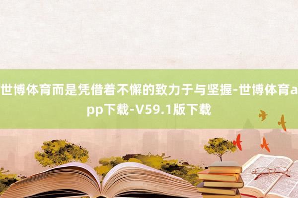 世博体育而是凭借着不懈的致力于与坚握-世博体育app下载-V59.1版下载
