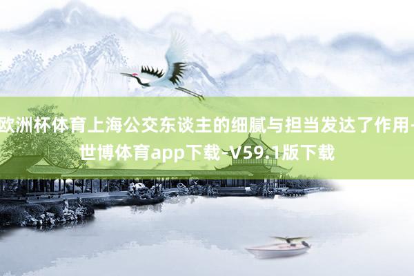 欧洲杯体育上海公交东谈主的细腻与担当发达了作用-世博体育app下载-V59.1版下载