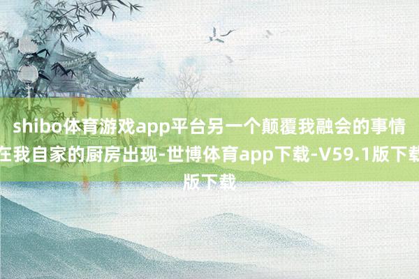 shibo体育游戏app平台另一个颠覆我融会的事情在我自家的厨房出现-世博体育app下载-V59.1版下载