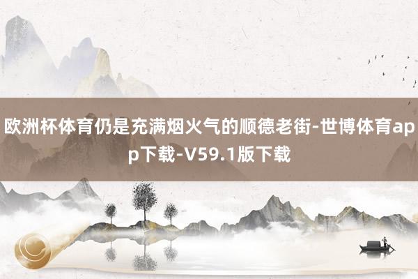 欧洲杯体育仍是充满烟火气的顺德老街-世博体育app下载-V59.1版下载