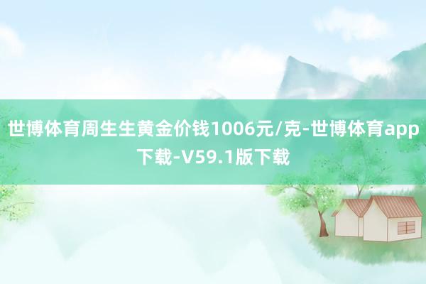 世博体育周生生黄金价钱1006元/克-世博体育app下载-V59.1版下载