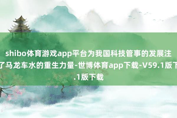 shibo体育游戏app平台为我国科技管事的发展注入了马龙车水的重生力量-世博体育app下载-V59.1版下载