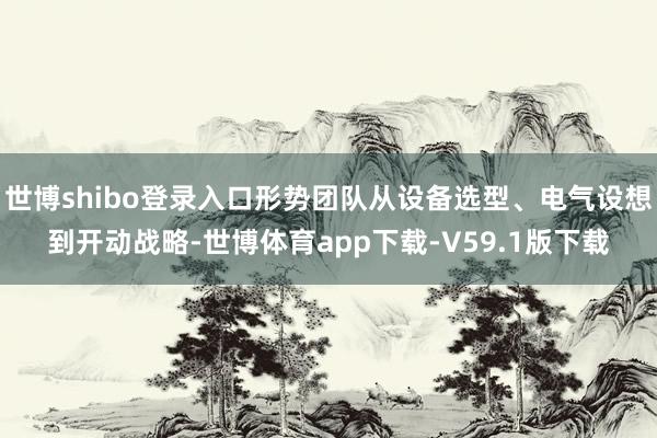 世博shibo登录入口形势团队从设备选型、电气设想到开动战略-世博体育app下载-V59.1版下载
