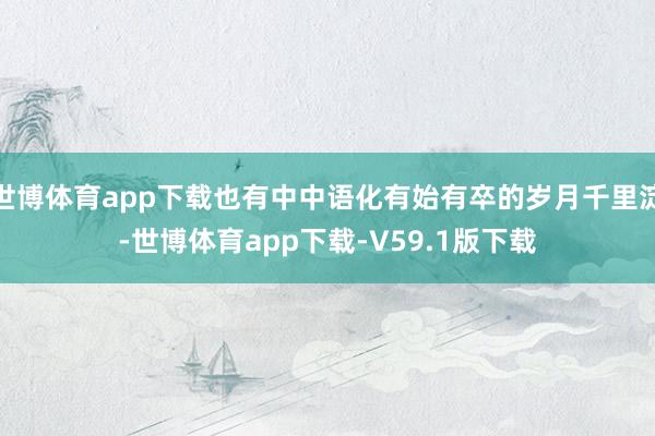 世博体育app下载也有中中语化有始有卒的岁月千里淀-世博体育app下载-V59.1版下载