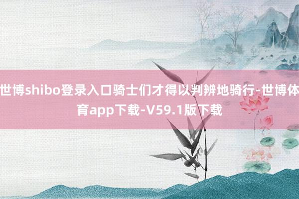 世博shibo登录入口骑士们才得以判辨地骑行-世博体育app下载-V59.1版下载
