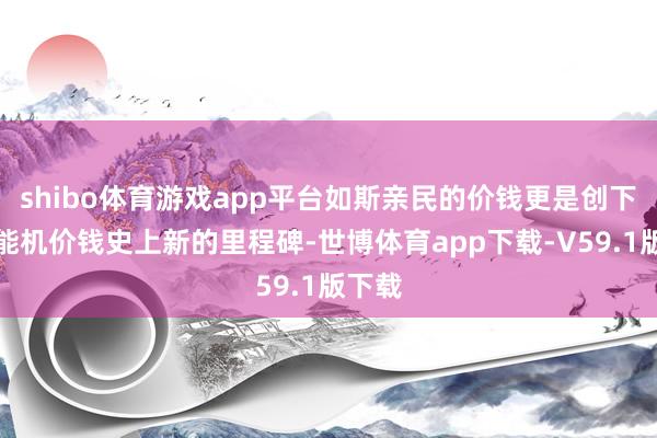 shibo体育游戏app平台如斯亲民的价钱更是创下了智能机价钱史上新的里程碑-世博体育app下载-V59.1版下载