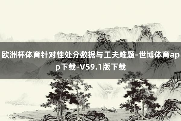 欧洲杯体育针对性处分数据与工夫难题-世博体育app下载-V59.1版下载