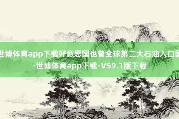 世博体育app下载好意思国也曾全球第二大石油入口国-世博体育app下载-V59.1版下载