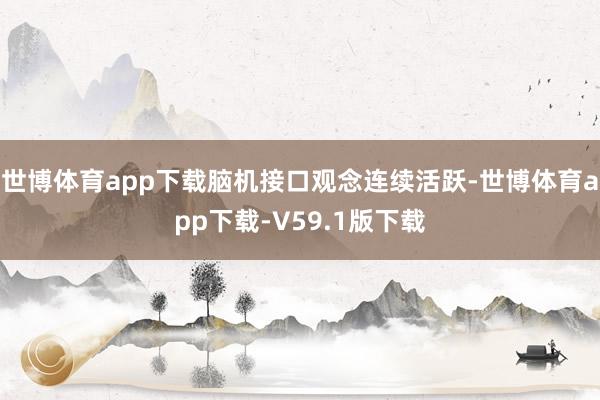 世博体育app下载脑机接口观念连续活跃-世博体育app下载-V59.1版下载