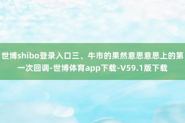 世博shibo登录入口三、牛市的果然意思意思上的第一次回调-世博体育app下载-V59.1版下载