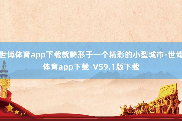 世博体育app下载就畸形于一个精彩的小型城市-世博体育app下载-V59.1版下载