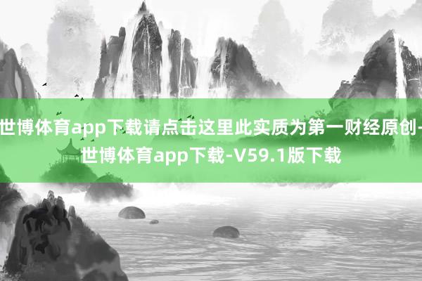 世博体育app下载请点击这里此实质为第一财经原创-世博体育app下载-V59.1版下载