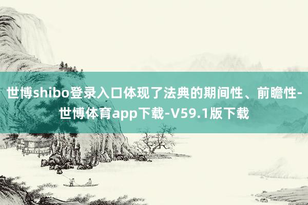 世博shibo登录入口体现了法典的期间性、前瞻性-世博体育app下载-V59.1版下载