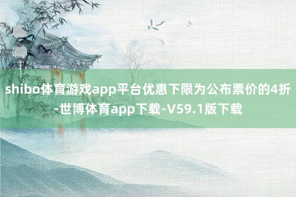 shibo体育游戏app平台优惠下限为公布票价的4折-世博体育app下载-V59.1版下载