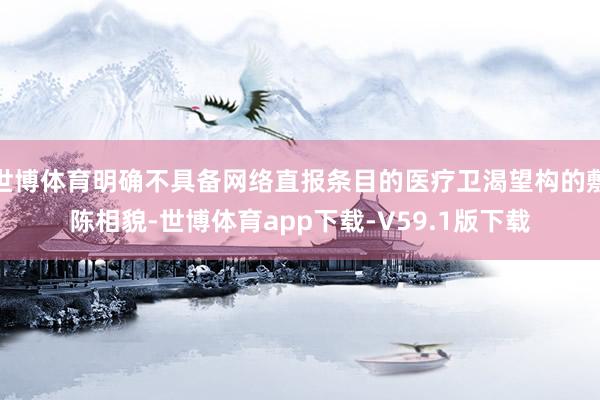 世博体育明确不具备网络直报条目的医疗卫渴望构的敷陈相貌-世博体育app下载-V59.1版下载