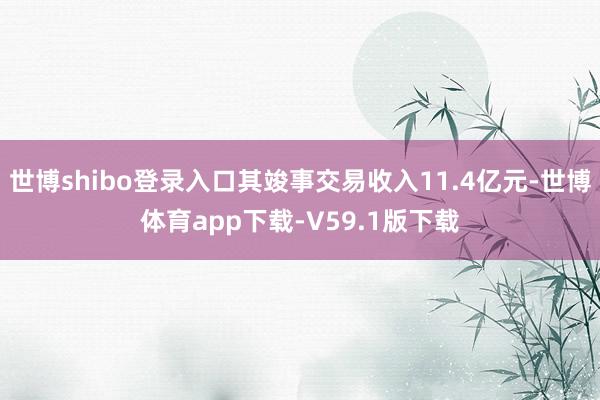 世博shibo登录入口其竣事交易收入11.4亿元-世博体育app下载-V59.1版下载