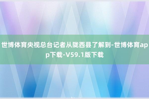 世博体育央视总台记者从陇西县了解到-世博体育app下载-V59.1版下载