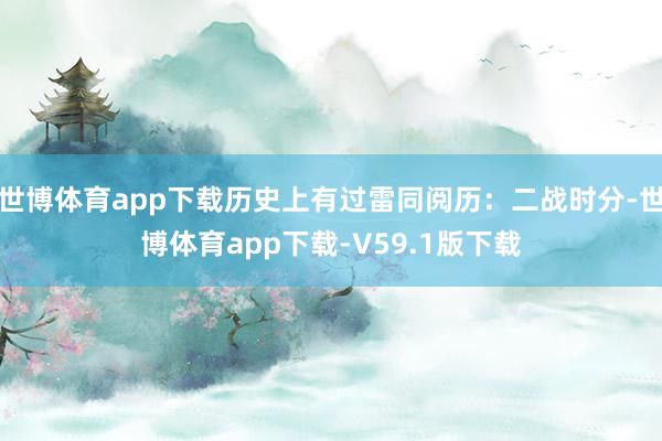 世博体育app下载历史上有过雷同阅历：二战时分-世博体育app下载-V59.1版下载