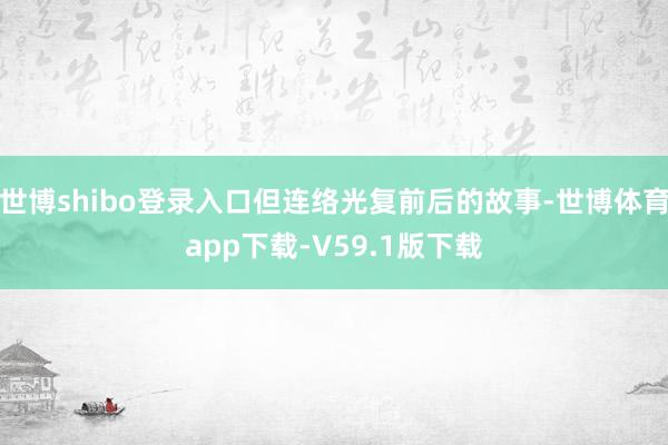 世博shibo登录入口但连络光复前后的故事-世博体育app下载-V59.1版下载
