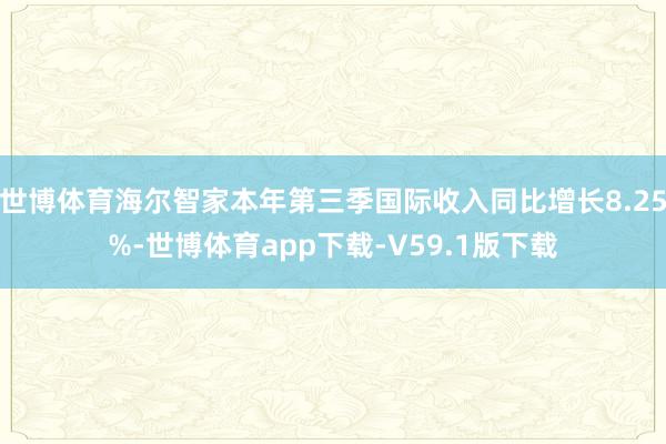 世博体育海尔智家本年第三季国际收入同比增长8.25%-世博体育app下载-V59.1版下载