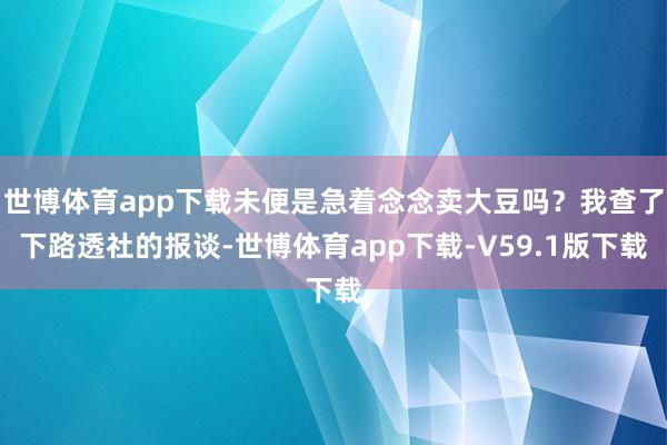世博体育app下载未便是急着念念卖大豆吗?我查了下路透社的报谈-世博体育app下载-V59.1版下载