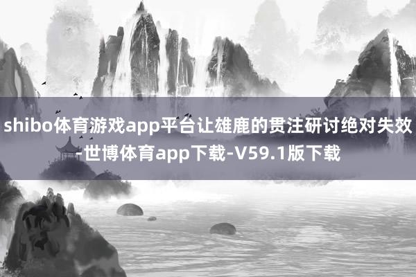 shibo体育游戏app平台让雄鹿的贯注研讨绝对失效-世博体育app下载-V59.1版下载