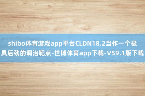 shibo体育游戏app平台CLDN18.2当作一个极具后劲的调治靶点-世博体育app下载-V59.1版下载
