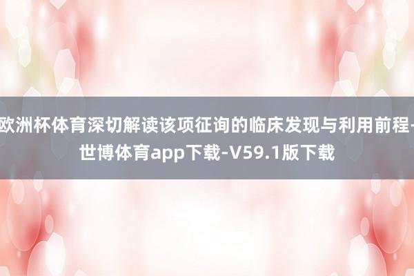 欧洲杯体育深切解读该项征询的临床发现与利用前程-世博体育app下载-V59.1版下载