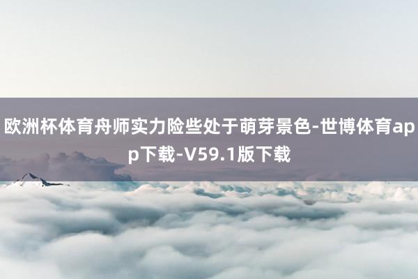 欧洲杯体育舟师实力险些处于萌芽景色-世博体育app下载-V59.1版下载